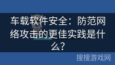 车载软件安全:防范网络攻击的更佳实践是什么? 车载软件安全:防范网络攻击的更佳实践是什么?
