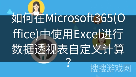 如何在Microsoft365(Office)中使用Excel进行数据透视表自定义计算？