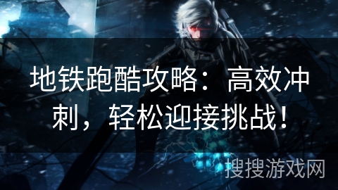 地铁跑酷攻略：高效冲刺，轻松迎接挑战！