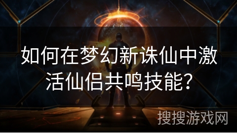 如何在梦幻新诛仙中激活仙侣共鸣技能？