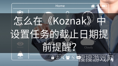 怎么在《Koznak》中设置任务的截止日期提前提醒？