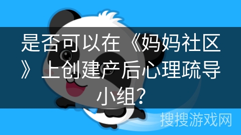 是否可以在《妈妈社区》上创建产后心理疏导小组？