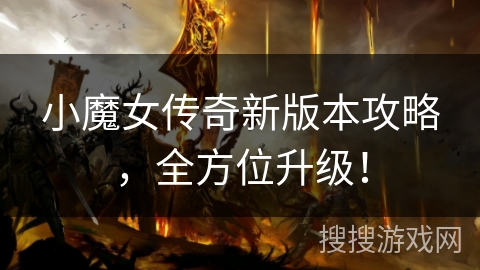 小魔女传奇新版本攻略，全方位升级！