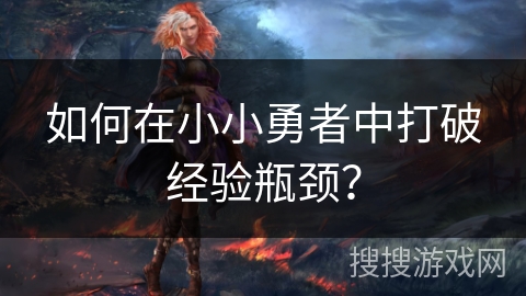 如何在小小勇者中打破经验瓶颈？