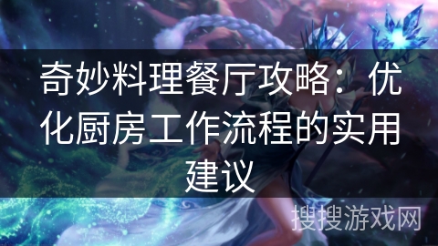 奇妙料理餐厅攻略：优化厨房工作流程的实用建议