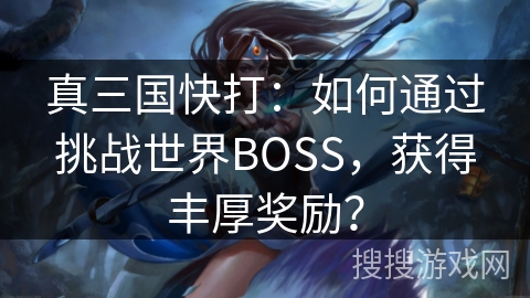 真三国快打：如何通过挑战世界BOSS，获得丰厚奖励？