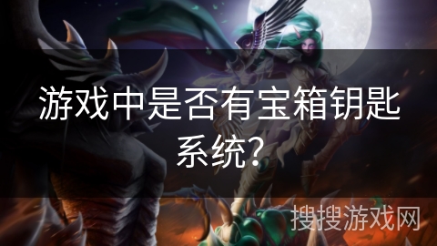 游戏中是否有宝箱钥匙系统？