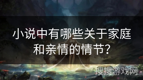 小说中有哪些关于家庭和亲情的情节？