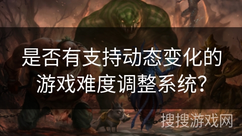 是否有支持动态变化的游戏难度调整系统？