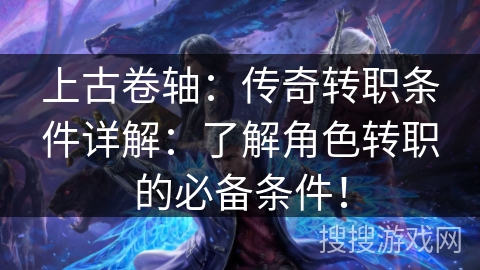 上古卷轴：传奇转职条件详解：了解角色转职的必备条件！