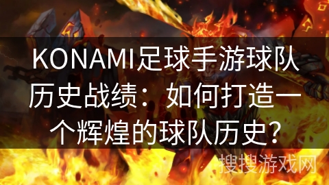 KONAMI足球手游球队历史战绩：如何打造一个辉煌的球队历史？