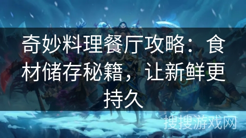 奇妙料理餐厅攻略：食材储存秘籍，让新鲜更持久
