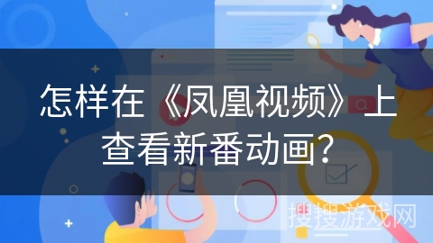 怎样在《凤凰视频》上查看新番动画？