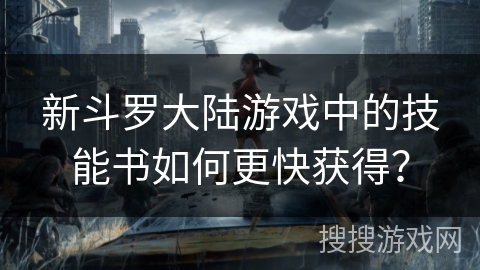新斗罗大陆游戏中的技能书如何更快获得？