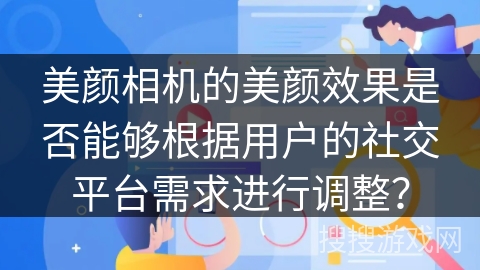 美颜相机的美颜效果是否能够根据用户的社交平台需求进行调整？