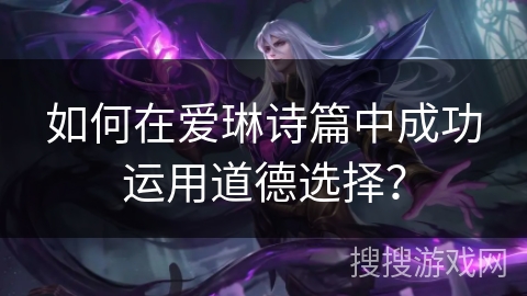 如何在爱琳诗篇中成功运用道德选择？