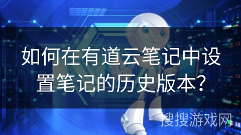 如何在有道云笔记中设置笔记的历史版本？