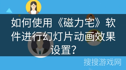如何使用《磁力宅》软件进行幻灯片动画效果设置？