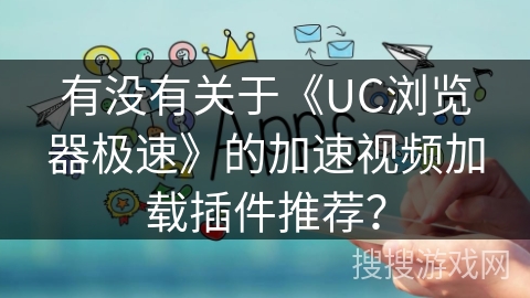 有没有关于《UC浏览器极速》的加速视频加载插件推荐？