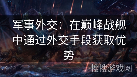 军事外交：在巅峰战舰中通过外交手段获取优势