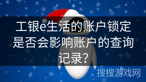 工银e生活的账户锁定是否会影响账户的查询记录？