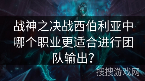 战神之决战西伯利亚中哪个职业更适合进行团队输出？