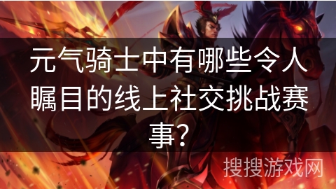 元气骑士中有哪些令人瞩目的线上社交挑战赛事？