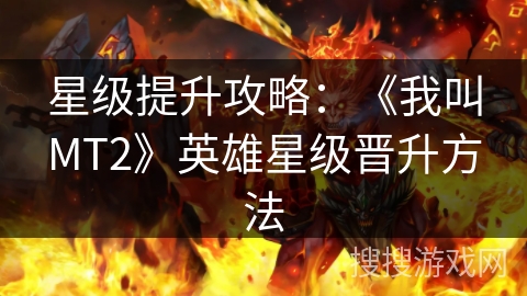 星级提升攻略：《我叫MT2》英雄星级晋升方法