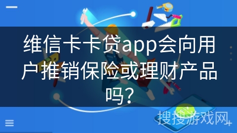 维信卡卡贷app会向用户推销保险或理财产品吗? 维信卡卡贷app会向用户推销保险或理财产品吗?