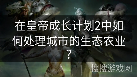 在皇帝成长计划2中如何处理城市的生态农业？