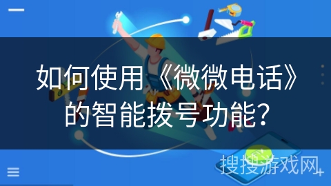 如何使用《微微电话》的智能拨号功能? 如何使用《微微电话》的智能拨号功能?