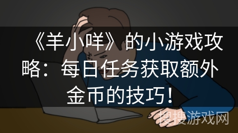 《羊小咩》的小游戏攻略：每日任务获取额外金币的技巧！