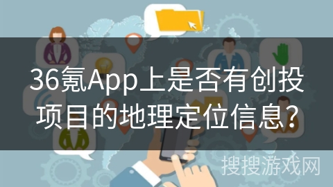36氪App上是否有创投项目的地理定位信息？