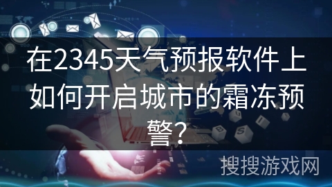 在2345天气预报软件上如何开启城市的霜冻预警? 在2345天气预报软件上如何开启城市的霜冻预警?