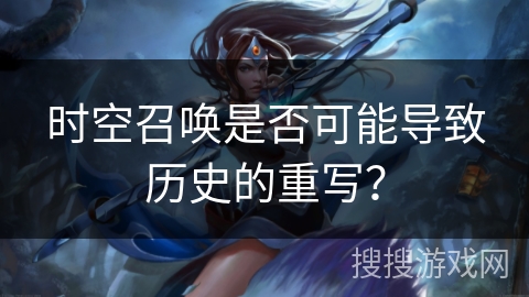 时空召唤是否可能导致历史的重写? 时空召唤是否可能导致历史的重写?