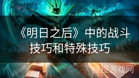 《明日之后》中的战斗技巧和特殊技巧