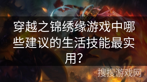 穿越之锦绣缘游戏中哪些建议的生活技能最实用？