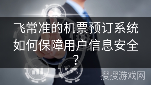 飞常准的机票预订系统如何保障用户信息安全？