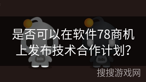 是否可以在软件78商机上发布技术合作计划？
