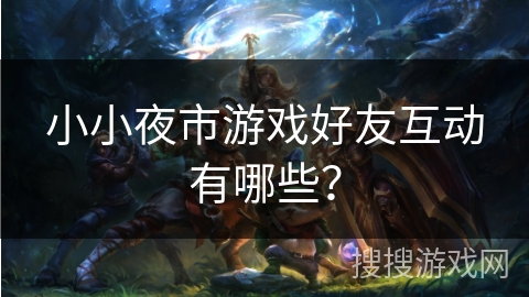 小小夜市游戏好友互动有哪些？