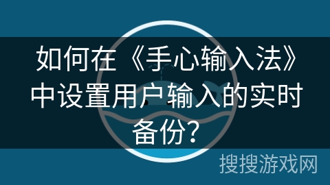 如何在《手心输入法》中设置用户输入的实时备份？