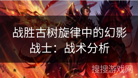 战胜古树旋律中的幻影战士：战术分析