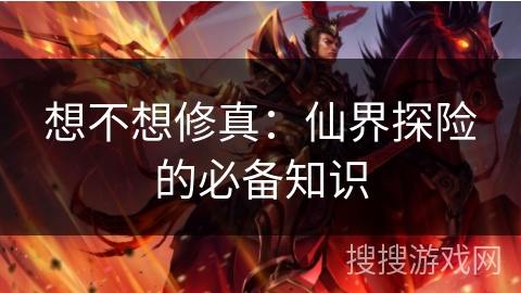 想不想修真：仙界探险的必备知识