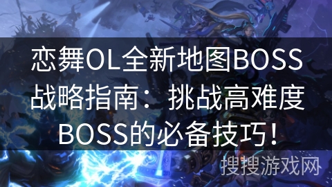 恋舞OL全新地图BOSS战略指南：挑战高难度BOSS的必备技巧！