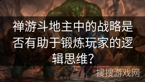 禅游斗地主中的战略是否有助于锻炼玩家的逻辑思维？