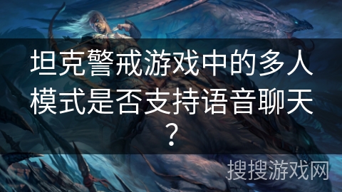 坦克警戒游戏中的多人模式是否支持语音聊天？