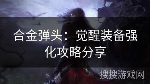 合金弹头：觉醒装备强化攻略分享