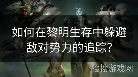 如何在黎明生存中躲避敌对势力的追踪？