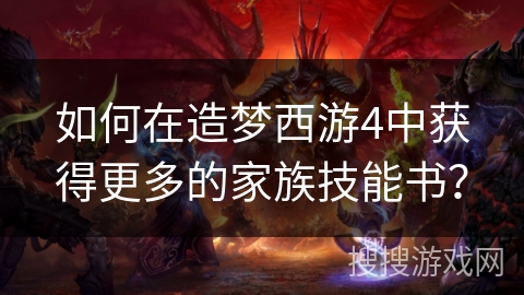 如何在造梦西游4中获得更多的家族技能书？