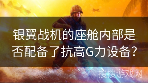 银翼战机的座舱内部是否配备了抗高G力设备？
